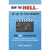 HOW THE HELL... Do I Get My Film Financed?: Book One: TAX INCENTIVES: How Choosing The Right Location Can Help You Get Your Film Or TV Show Financed A