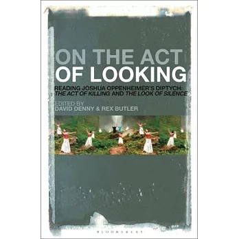 On the Act of Looking: Reading Joshua Oppenheimer’’s Diptych: The Act of Killing and the Look of Silence