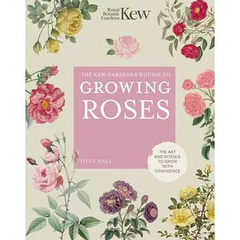 The Kew Gardener’’s Guide to Growing Roses: The Art and Science to Grow with Confidence