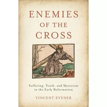 Enemies of the Cross: Suffering, Truth, and Mysticism in the Early Reformation