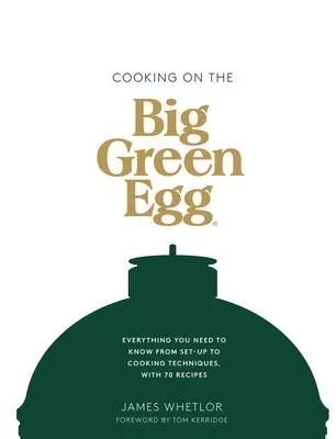 The Big Green Egg Cookbook: The Essential Guide to Getting the Best from Your Egg, with Over 70 Recipes