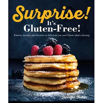 Surprise! It’’s Gluten Free!: Entrees, Breads, and Desserts So Delicious You Won’’t Know What’’s Missing