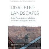 Disrupted Landscapes: State, Peasants and the Politics of Land in Postsocialist Romania