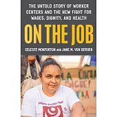 On the Job: The Untold Story of America’’s Work Centers and the New Fight for Wages, Dignity, and Health
