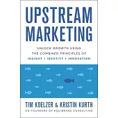 Upstream Marketing: Transform Your Business Using the Principles of Insight, Identity, and Innovation