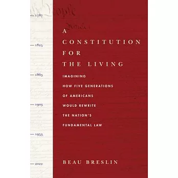 A Constitution for the Living: Imagining How Five Generations of Americans Would Rewrite the Nation’’s Fundamental Law