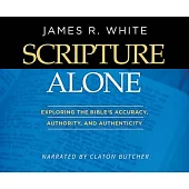 Scripture Alone: Exploring the Bible’’s Accuracy, Authority and Authenticity