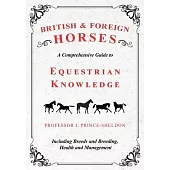 British and Foreign Horses - A Comprehensive Guide to Equestrian Knowledge Including Breeds and Breeding, Health and Management