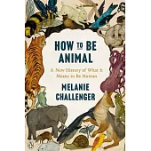 How to Be Animal: A New History of What It Means to Be Human