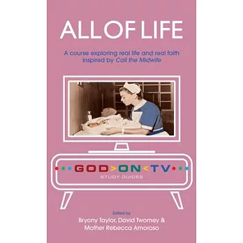 All of Life: A Course Exploring Real Life and Real Faith Inspired by Call the Midwife