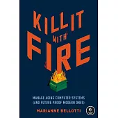 Kill It with Fire: Manage Aging Computer Systems (and Future Proof Modern Ones)