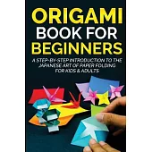 Origami Book For Beginners: A Step-By-Step Introduction To The Japanese Art Of Paper Folding For Kids & Adults