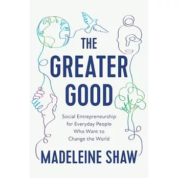 The Greater Good: Social Entrepreneurship for Everyday People Who Want to Change the World