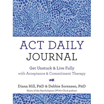 ACT Daily Journal: Get Unstuck and Live Fully with Acceptance and Commitment Therapy