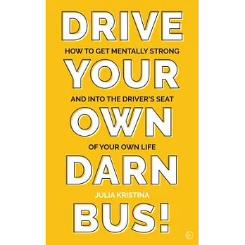 Drive Your Own Darn Bus!: How to Get Mentally Strong and Into the Driving Seat of Your Life
