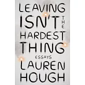 Leaving Isn’’t the Hardest Thing: Essays