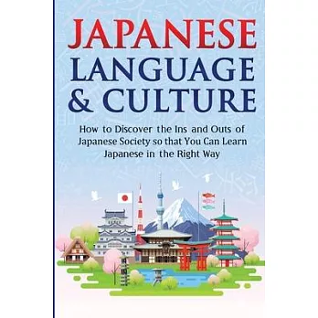 Japanese Language & Culture: How To Discover The Ins And Outs Of Japanese Society So You Can Learn Japanese In The Right Way