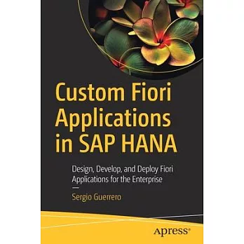Custom Fiori Applications in SAP Hana: Design, Develop, and Deploy Fiori Applications for the Enterprise