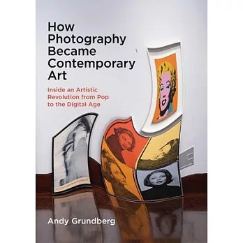 How Photography Became Contemporary Art: Inside an Artistic Revolution from Pop to the Digital Age