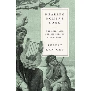 Hearing Homer’’s Song: The Brief Life and Big Idea of Milman Parry