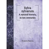 Sylva sylvarum: A natural history, in ten centuries