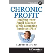 Chronic Profit: Building Your Small Business While Managing Persistent Pain