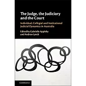 The Judge, the Judiciary and the Court: Individual, Collegial and Institutional Judicial Dynamics in Australia