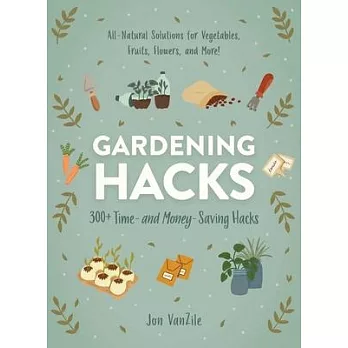 Gardening Hacks: 300+ Time- And Money-Saving Hacks for the Most Beautiful Garden Ever!