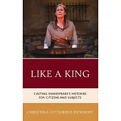 Like a King: Casting Shakespeare’’s Histories for Citizens and Subjects