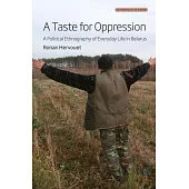 A Taste for Oppression: A Political Ethnography of Everyday Life in Belarus