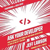 Ask Your Developer: How to Harness the Power of Software Developers and Win in the 21st Century