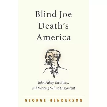 Blind Joe Death’’s America: John Fahey, the Blues, and Writing White Discontent