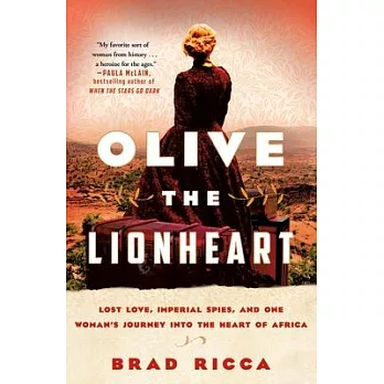 Olive the Lionheart: Lost Love, Imperial Spies, and One Woman’’s Journey Into the Heart of Africa