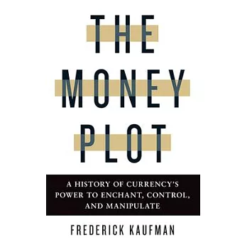 The Money Plot: A History of Currency’’s Power to Enchant, Control, and Manipulate