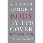 You Can’’t Judge a Body by Its Cover: 17 Women’’s Stories of Hunger, Body Shame, and Redemption