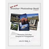 Not Just Another Photoshop Book: Photoshop Instruction Designed for Photographers