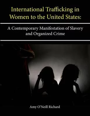 International Trafficking in Women to the United States: A Contemporary Manifestation of Slavery and Organized Crime