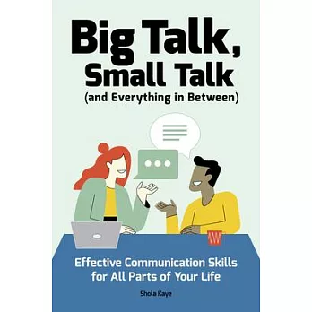 Big Talk, Small Talk (and Everything in Between): Effective Communication Skills for All Parts of Your Life