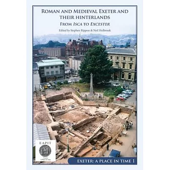 Roman and Medieval Exeter and Their Hinterlands: From Isca to Escanceaster: Exeter, a Place in Time Volume I