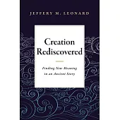 Creation Rediscovered: Finding New Meaning in an Ancient Story