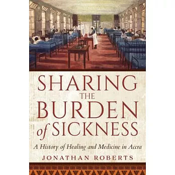 Sharing the Burden of Sickness: A History of Healing and Medicine in Accra