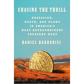 Chasing the Thrill: Obsession, Death, and Glory in America’’s Most Extraordinary Treasure Hunt