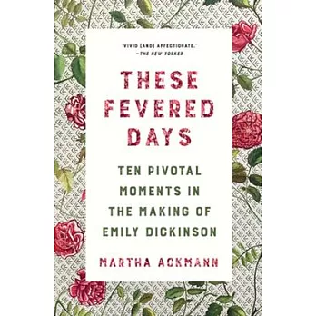 These Fevered Days: Ten Pivotal Moments in the Making of Emily Dickinson