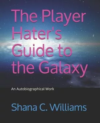 The Player Hater’’s Guide to the Galaxy: An Autobiographical Work