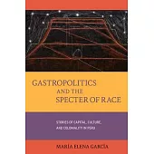 Gastropolitics and the Specter of Race, Volume 76: Stories of Capital, Culture, and Coloniality in Peru