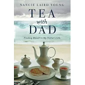 Tea with Dad: Finding Myself in My Father’’s Life