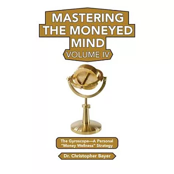 Mastering the Moneyed Mind, Volume IV: The Gyroscope-A Personal ＂Money Wellness＂ Strategy