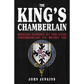 The King’’s Chamberlain: William Sandys of Vyne, Chamberlain to Henry VIII