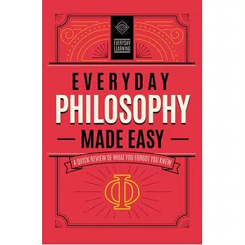 Everyday Philosophy Made Easy: A Quick Review of What You Forgot You Knew