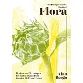 The Forager Chef’’s Book of Flora: Recipes and Techniques for Edible Plants from Garden, Field, and Forest